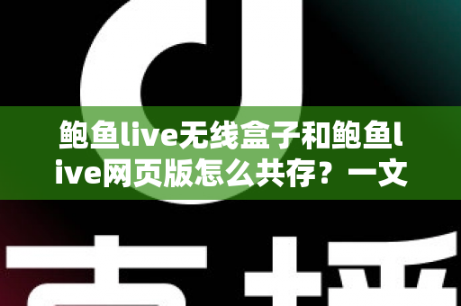 鲍鱼live无线盒子和鲍鱼live网页版怎么共存?一文读懂双端共存的完整方案与实用技巧 鲍鱼live无线盒子和鲍鱼live网页版怎么共存?一文读懂双端共存的完整方案与实用技巧