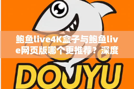 鲍鱼live4K盒子与鲍鱼live网页版哪个更推荐?深度对比两种观看方式助你做出明智选择 鲍鱼live4K盒子与鲍鱼live网页版哪个更推荐?深度对比两种观看方式助你做出明智选择