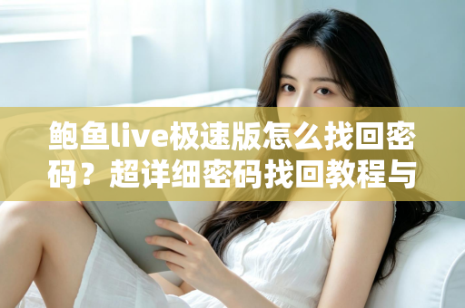 鲍鱼live极速版怎么找回密码？超详细密码找回教程与账号安全防护指南