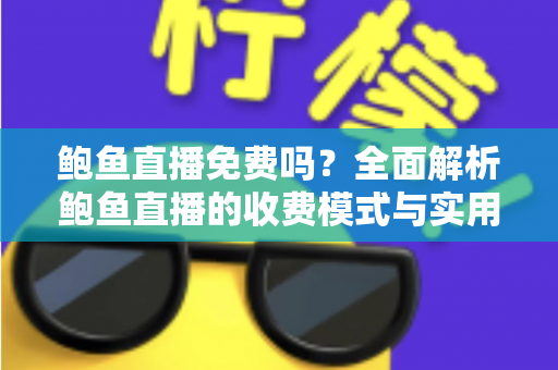 鲍鱼直播免费吗？全面解析鲍鱼直播的收费模式与实用使用指南