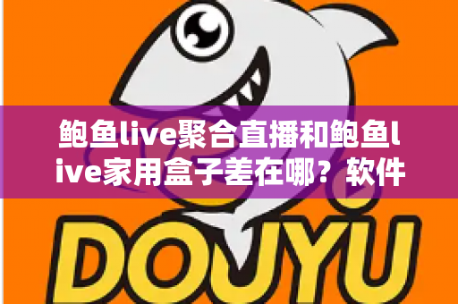 鲍鱼live聚合直播和鲍鱼live家用盒子差在哪？软件与硬件两种观看方案全解析