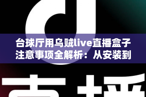 台球厅用乌贼live直播盒子注意事项全解析:从安装到运营的实用指南,助您轻松打造专业台球直播间 台球厅用乌贼live直播盒子注意事项全解析:从安装到运营的实用指南,助您轻松打造专业台球直播间
