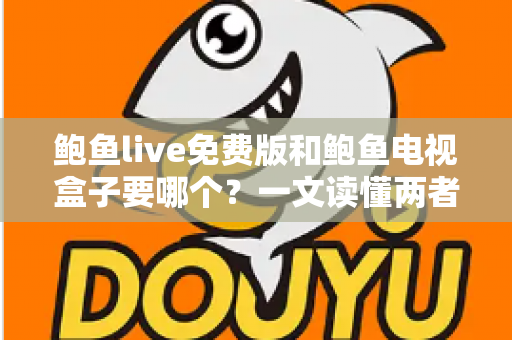 鲍鱼live免费版和鲍鱼电视盒子要哪个?一文读懂两者差异,选对不花冤枉钱 鲍鱼live免费版和鲍鱼电视盒子要哪个?一文读懂两者差异,选对不花冤枉钱