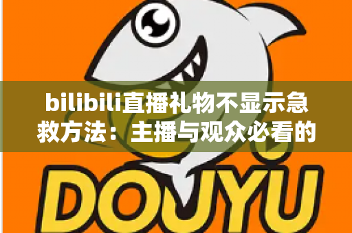 bilibili直播礼物不显示急救方法:主播与观众必看的全面排查与修复指南 bilibili直播礼物不显示急救方法:主播与观众必看的全面排查与修复指南
