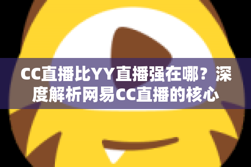 CC直播比YY直播强在哪?深度解析网易CC直播的核心优势与全方位对比指南 CC直播比YY直播强在哪?深度解析网易CC直播的核心优势与全方位对比指南