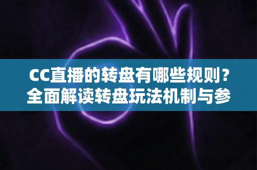 CC直播的转盘有哪些规则?全面解读转盘玩法机制与参与指南 CC直播的转盘有哪些规则?全面解读转盘玩法机制与参与指南