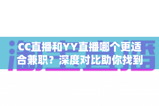 CC直播和YY直播哪个更适合兼职?深度对比助你找到最佳副业平台 CC直播和YY直播哪个更适合兼职?深度对比助你找到最佳副业平台