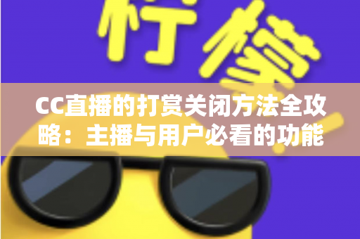 CC直播的打赏关闭方法全攻略：主播与用户必看的功能设置指南