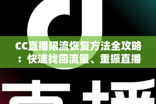 CC直播限流恢复方法全攻略:快速找回流量、重振直播间人气的实战指南 CC直播限流恢复方法全攻略:快速找回流量、重振直播间人气的实战指南