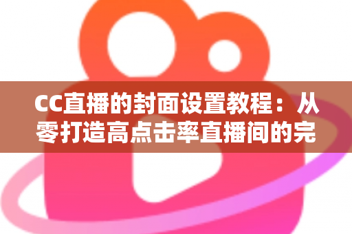 CC直播的封面设置教程:从零打造高点击率直播间的完整实战指南 CC直播的封面设置教程:从零打造高点击率直播间的完整实战指南