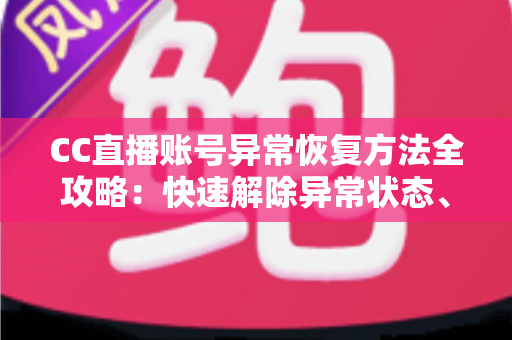 CC直播账号异常恢复方法全攻略：快速解除异常状态、找回正常使用的实用指南