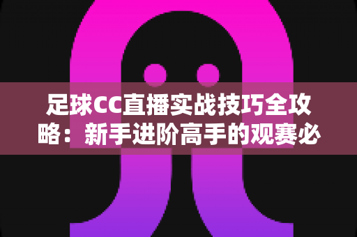 足球CC直播实战技巧全攻略：新手进阶高手的观赛必备指南