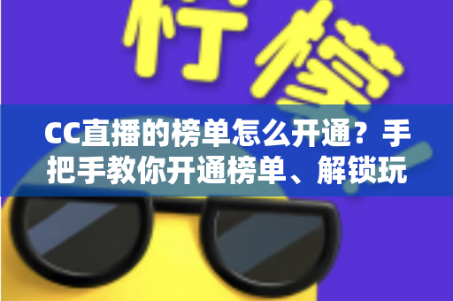 CC直播的榜单怎么开通？手把手教你开通榜单、解锁玩法、快速提升直播间人气