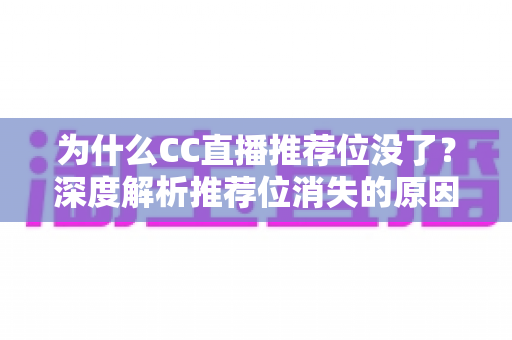 为什么CC直播推荐位没了？深度解析推荐位消失的原因与恢复攻略