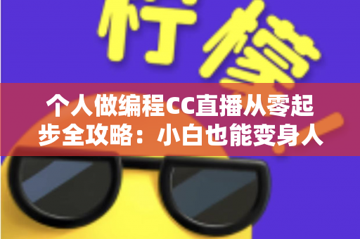 个人做编程CC直播从零起步全攻略:小白也能变身人气技术主播的实战指南 个人做编程CC直播从零起步全攻略:小白也能变身人气技术主播的实战指南
