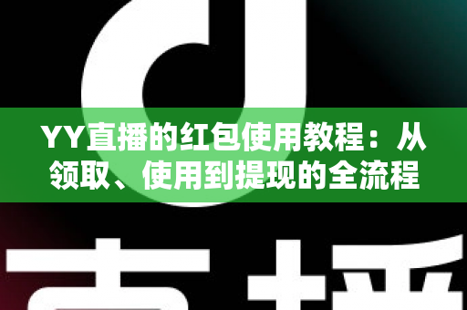 YY直播的红包使用教程:从领取、使用到提现的全流程指南,新手也能秒懂上手 YY直播的红包使用教程:从领取、使用到提现的全流程指南,新手也能秒懂上手