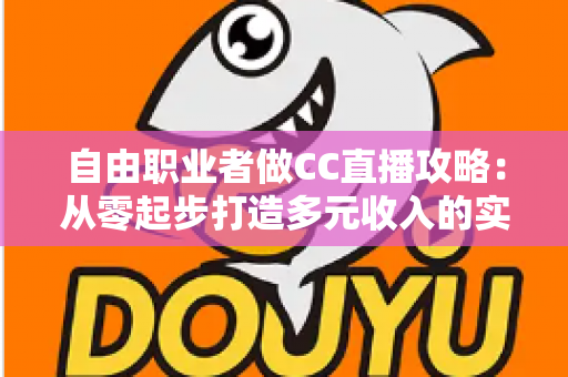 自由职业者做CC直播攻略:从零起步打造多元收入的实战指南 自由职业者做CC直播攻略:从零起步打造多元收入的实战指南