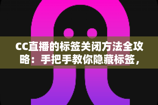 CC直播的标签关闭方法全攻略：手把手教你隐藏标签，还原清爽干净的直播观看界面