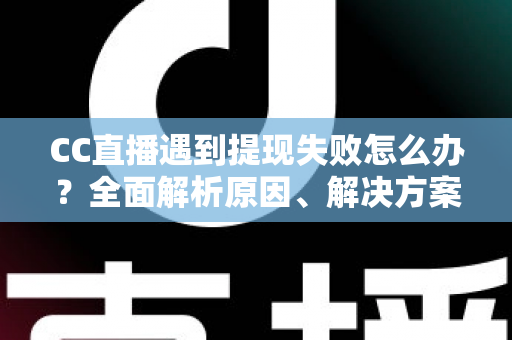 CC直播遇到提现失败怎么办?全面解析原因、解决方案与预防技巧,助你轻松拿到收益 CC直播遇到提现失败怎么办?全面解析原因、解决方案与预防技巧,助你轻松拿到收益
