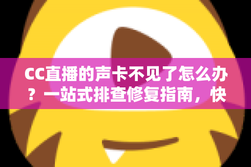 CC直播的声卡不见了怎么办?一站式排查修复指南,快速找回直播好声音 CC直播的声卡不见了怎么办?一站式排查修复指南,快速找回直播好声音