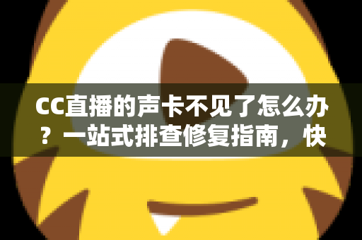 CC直播的声卡不见了怎么办?一站式排查修复指南,快速找回直播好声音 CC直播的声卡不见了怎么办?一站式排查修复指南,快速找回直播好声音