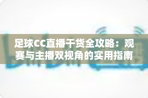 足球CC直播干货全攻略:观赛与主播双视角的实用指南,助你玩转绿茵直播 足球CC直播干货全攻略:观赛与主播双视角的实用指南,助你玩转绿茵直播