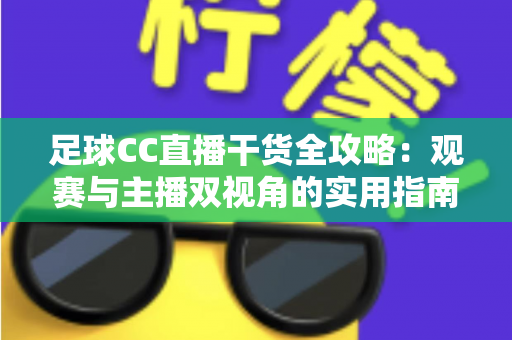足球CC直播干货全攻略:观赛与主播双视角的实用指南,助你玩转绿茵直播 足球CC直播干货全攻略:观赛与主播双视角的实用指南,助你玩转绿茵直播