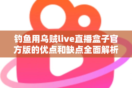 钓鱼用乌贼live直播盒子官方版的优点和缺点全面解析:海钓直播神器究竟值不值得入手? 钓鱼用乌贼live直播盒子官方版的优点和缺点全面解析:海钓直播神器究竟值不值得入手?