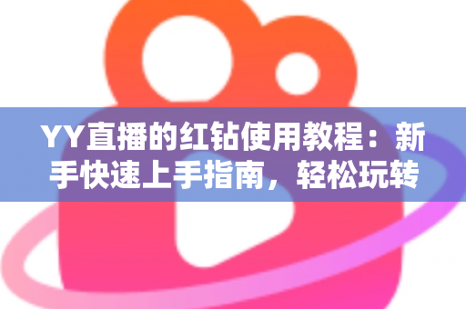 YY直播的红钻使用教程:新手快速上手指南,轻松玩转红钻提升互动体验 YY直播的红钻使用教程:新手快速上手指南,轻松玩转红钻提升互动体验