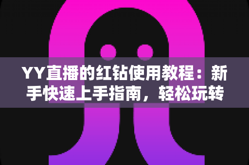 YY直播的红钻使用教程:新手快速上手指南,轻松玩转红钻提升互动体验 YY直播的红钻使用教程:新手快速上手指南,轻松玩转红钻提升互动体验