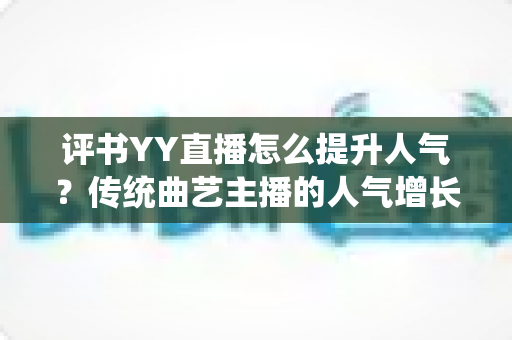 评书YY直播怎么提升人气？传统曲艺主播的人气增长全攻略