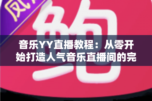 音乐YY直播教程：从零开始打造人气音乐直播间的完整指南