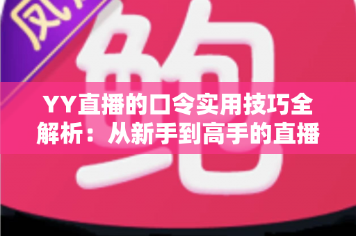 YY直播的口令实用技巧全解析:从新手到高手的直播互动必备指南 YY直播的口令实用技巧全解析:从新手到高手的直播互动必备指南