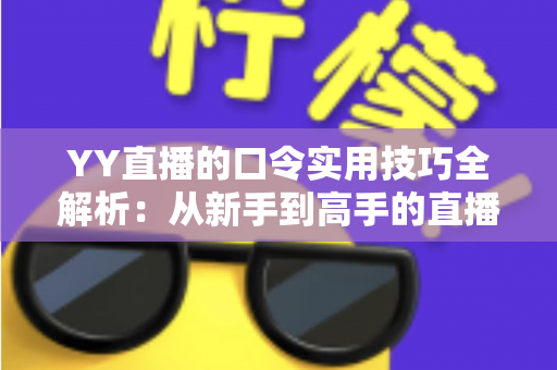 YY直播的口令实用技巧全解析:从新手到高手的直播互动必备指南 YY直播的口令实用技巧全解析:从新手到高手的直播互动必备指南