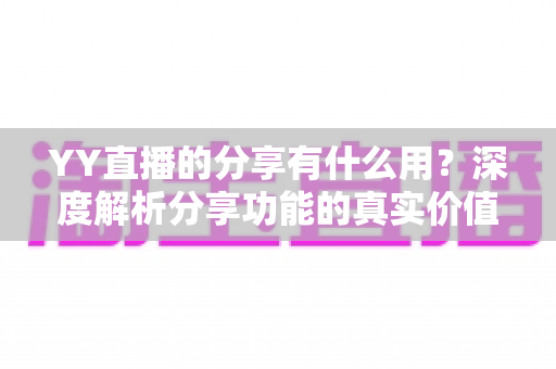 YY直播的分享有什么用？深度解析分享功能的真实价值与运营技巧
