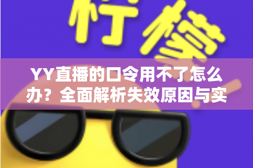 YY直播的口令用不了怎么办?全面解析失效原因与实用解决技巧,助您快速恢复正常直播体验 YY直播的口令用不了怎么办?全面解析失效原因与实用解决技巧,助您快速恢复正常直播体验