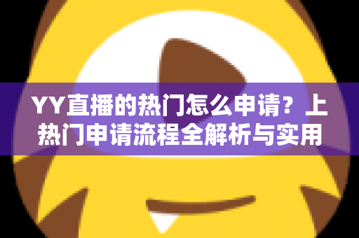 YY直播的热门怎么申请？上热门申请流程全解析与实用涨流量攻略