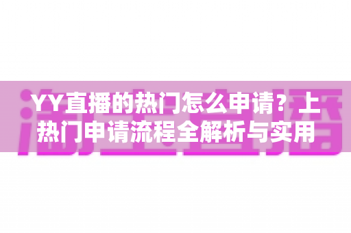 YY直播的热门怎么申请？上热门申请流程全解析与实用涨流量攻略