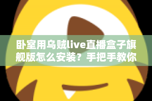 卧室用乌贼live直播盒子旗舰版怎么安装?手把手教你从开箱到观影的完整安装指南 卧室用乌贼live直播盒子旗舰版怎么安装?手把手教你从开箱到观影的完整安装指南
