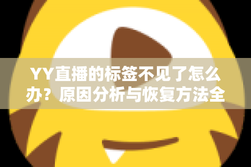 YY直播的标签不见了怎么办？原因分析与恢复方法全攻略