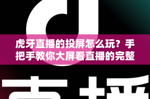 虎牙直播的投屏怎么玩？手把手教你大屏看直播的完整攻略