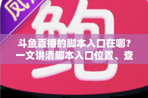 斗鱼直播的脚本入口在哪？一文讲清脚本入口位置、查找方法与合规使用指南