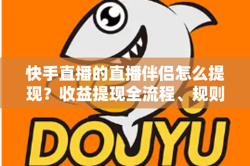 快手直播的直播伴侣怎么提现?收益提现全流程、规则与常见问题一文讲透 快手直播的直播伴侣怎么提现?收益提现全流程、规则与常见问题一文讲透