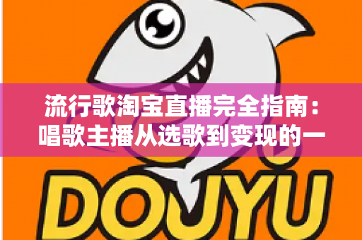 流行歌淘宝直播完全指南：唱歌主播从选歌到变现的一站式实战手册