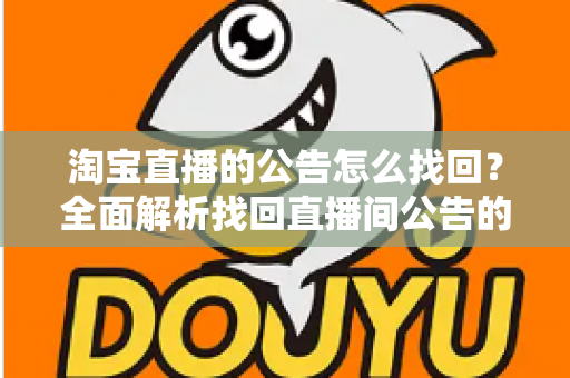 淘宝直播的公告怎么找回？全面解析找回直播间公告的实用方法与避坑指南