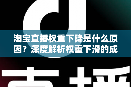 淘宝直播权重下降是什么原因？深度解析权重下滑的成因与恢复全攻略