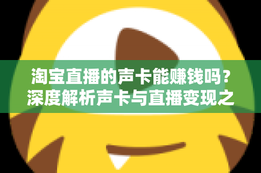 淘宝直播的声卡能赚钱吗？深度解析声卡与直播变现之间的真实关系