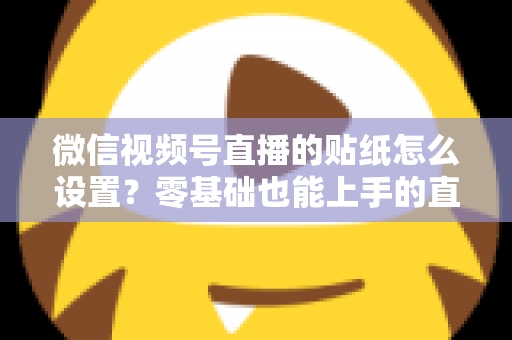微信视频号直播的贴纸怎么设置?零基础也能上手的直播间贴纸设置全攻略,助您打造高人气吸睛直播间 微信视频号直播的贴纸怎么设置?零基础也能上手的直播间贴纸设置全攻略,助您打造高人气吸睛直播间