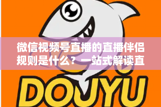 微信视频号直播的直播伴侣规则是什么?一站式解读直播伴侣使用规范、开通条件与避坑指南 微信视频号直播的直播伴侣规则是什么?一站式解读直播伴侣使用规范、开通条件与避坑指南