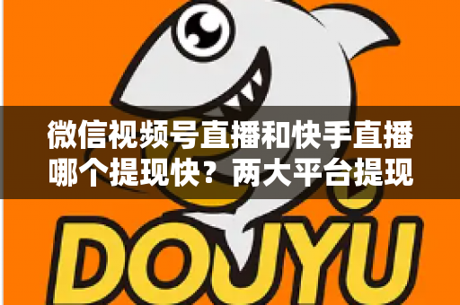 微信视频号直播和快手直播哪个提现快？两大平台提现速度、到账时间与手续费深度对比